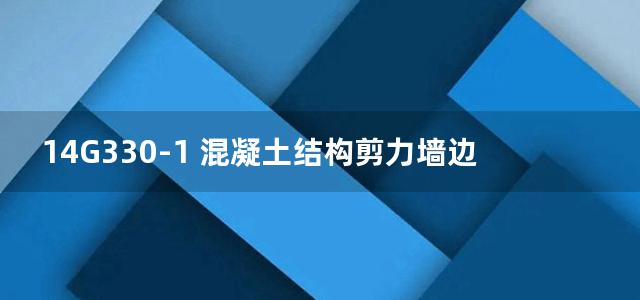 14G330-1 混凝土结构剪力墙边缘构件和框架柱构造钢筋选用（剪力墙边缘构件、框支柱）